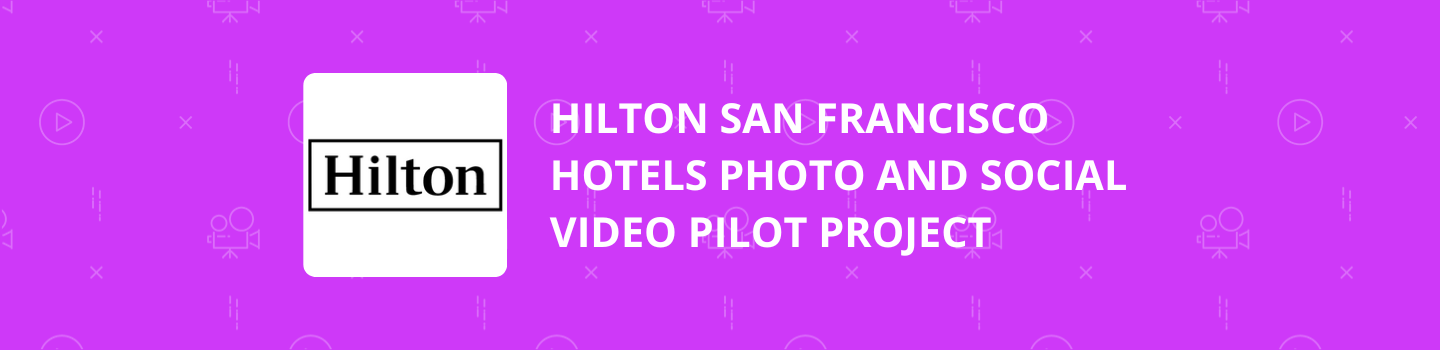 Hilton San Francisco Hotels Photo and Social Video Pilot Project