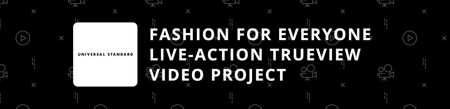 Fashion for Everyone Live-Action TrueView Video Project