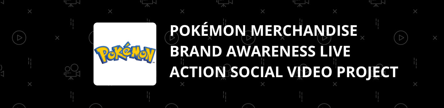 Pokémon Merchandise Brand Awareness Live Action Social Video Project