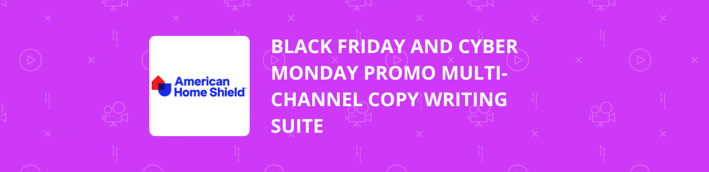 American Home Shield Black Friday and Cyber Monday Multi-Channel Copy Writing Suite Project