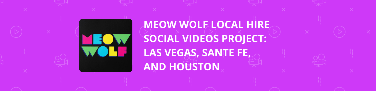 Meow Wolf Local Hire Social Videos Project: Las Vegas, Santa Fe, and Houston